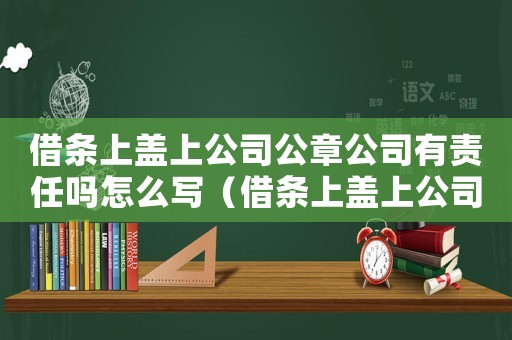 借條上蓋上公司公章公司有責任嗎怎么寫（借條上蓋上公司公章公司有責任嗎）