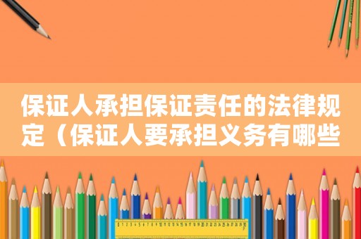 保證人承擔保證責任的法律規(guī)定（保證人要承擔義務(wù)有哪些情形）