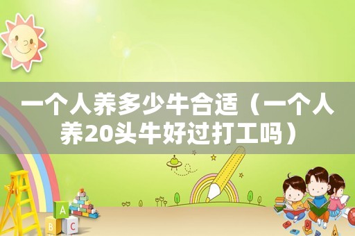 一個人養(yǎng)多少牛合適（一個人養(yǎng)20頭牛好過打工嗎）