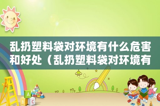 亂扔塑料袋對(duì)環(huán)境有什么危害和好處（亂扔塑料袋對(duì)環(huán)境有什么危害）