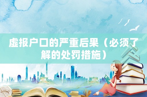 虛報戶口的嚴重后果（必須了解的處罰措施）