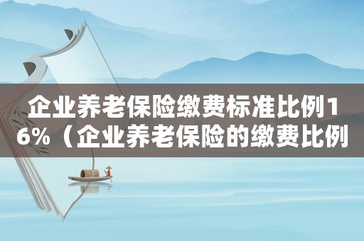 企業(yè)養(yǎng)老保險(xiǎn)繳費(fèi)標(biāo)準(zhǔn)比例16%（企業(yè)養(yǎng)老保險(xiǎn)的繳費(fèi)比例是多少合適）