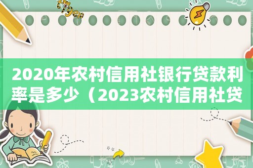 2020年農(nóng)村信用社銀行貸款利率是多少（2023農(nóng)村信用社貸款利率是多少）