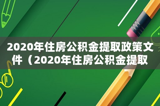 2020年住房公積金提取政策文件（2020年住房公積金提取政策）