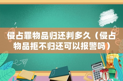 侵占罪物品歸還判多久（侵占物品拒不歸還可以報(bào)警嗎）