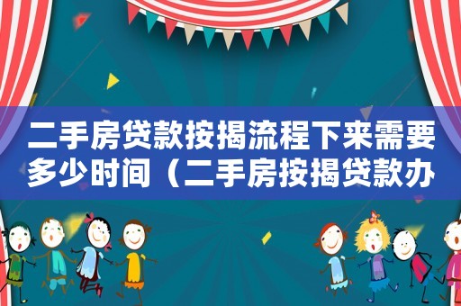 二手房貸款按揭流程下來(lái)需要多少時(shí)間（二手房按揭貸款辦理全流程需要多久）