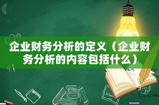 企業(yè)財(cái)務(wù)分析的定義（企業(yè)財(cái)務(wù)分析的內(nèi)容包括什么）