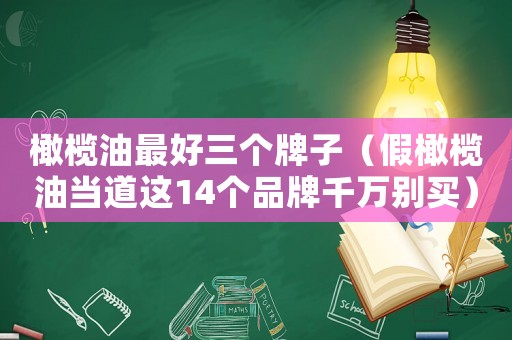 橄欖油最好三個(gè)牌子（假橄欖油當(dāng)?shù)肋@14個(gè)品牌千萬別買）