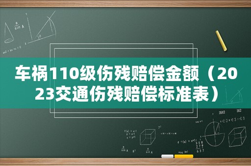 車禍110級(jí)傷殘賠償金額（2023交通傷殘賠償標(biāo)準(zhǔn)表）