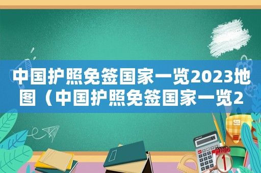 中國護(hù)照免簽國家一覽2023地圖（中國護(hù)照免簽國家一覽2023）