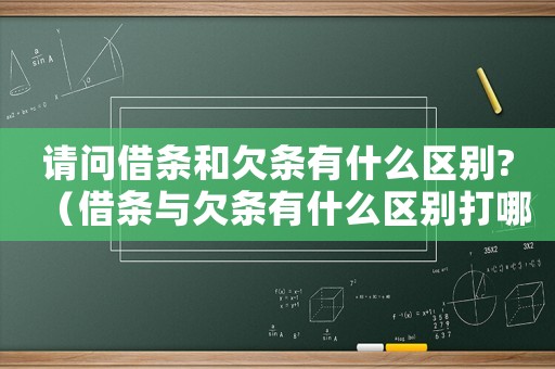 請問借條和欠條有什么區(qū)別?（借條與欠條有什么區(qū)別打哪個好）
