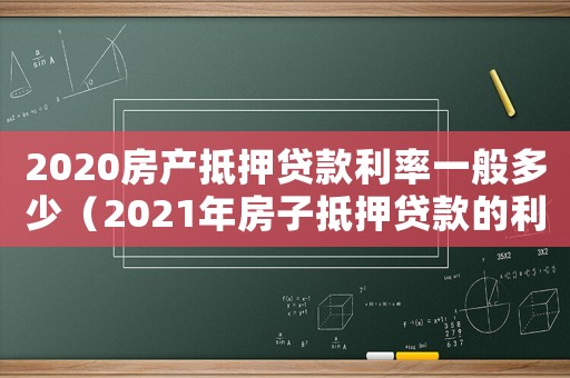 2020房產(chǎn)抵押貸款利率一般多少（2021年房子抵押貸款的利率是多少）