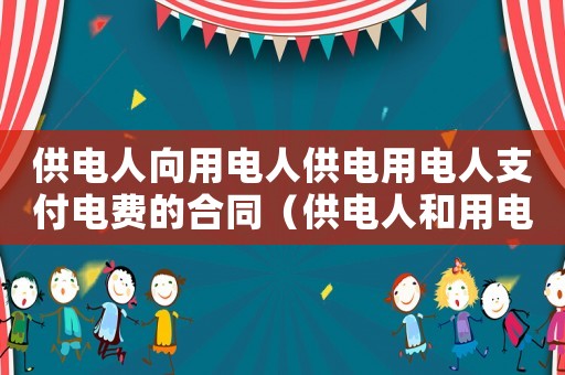 供電人向用電人供電用電人支付電費的合同（供電人和用電人的義務(wù)分別是什么）