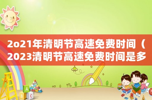 2o21年清明節(jié)高速免費(fèi)時(shí)間（2023清明節(jié)高速免費(fèi)時(shí)間是多少）
