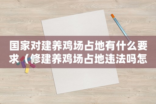 國家對建養(yǎng)雞場占地有什么要求（修建養(yǎng)雞場占地違法嗎怎么處理）