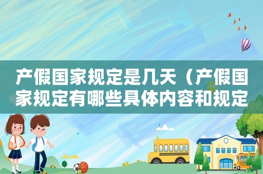 產假國家規(guī)定是幾天（產假國家規(guī)定有哪些具體內容和規(guī)定）