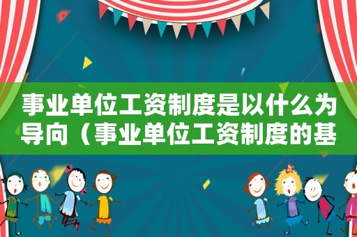事業(yè)單位工資制度是以什么為導(dǎo)向（事業(yè)單位工資制度的基本形式是）