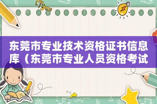 東莞市專業(yè)技術(shù)資格證書信息庫（東莞市專業(yè)人員資格考試中心介紹）