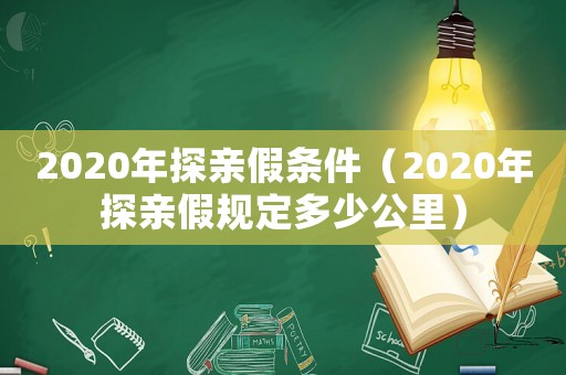 2020年探親假條件（2020年探親假規(guī)定多少公里）