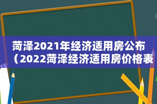 菏澤2021年經(jīng)濟(jì)適用房公布（2022菏澤經(jīng)濟(jì)適用房價格表）