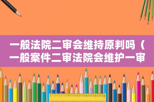 一般法院二審會(huì)維持原判嗎（一般案件二審法院會(huì)維護(hù)一審法官）