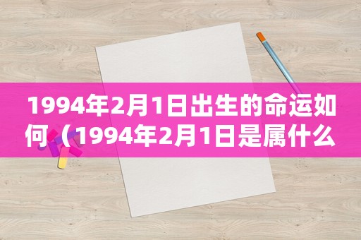 1994年2月1日出生的命運如何（1994年2月1日是屬什么的）