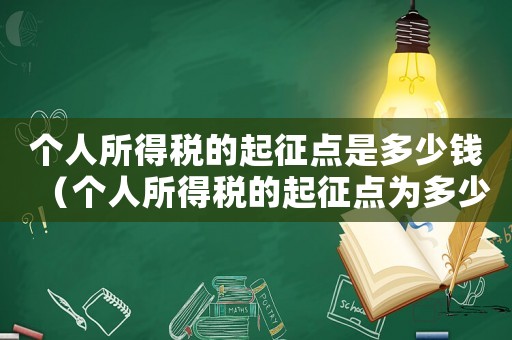 個人所得稅的起征點是多少錢（個人所得稅的起征點為多少元）