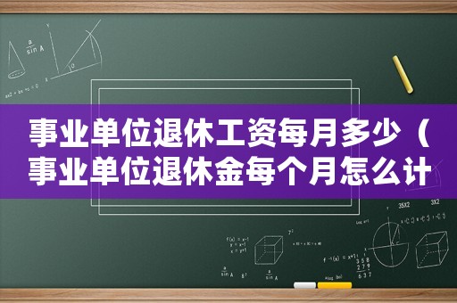 事業(yè)單位退休工資每月多少（事業(yè)單位退休金每個(gè)月怎么計(jì)算的）