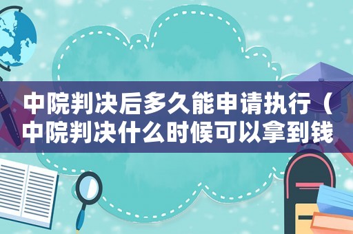 中院判決后多久能申請執(zhí)行（中院判決什么時候可以拿到錢）