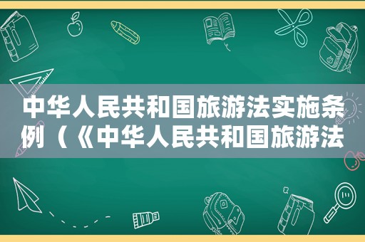 中華人民共和國旅游法實(shí)施條例（《中華人民共和國旅游法》法條）