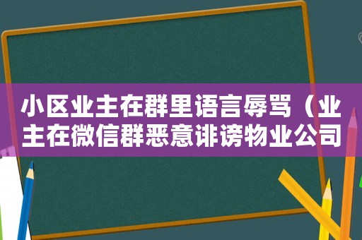 小區(qū)業(yè)主在群里語言辱罵（業(yè)主在微信群惡意誹謗物業(yè)公司）