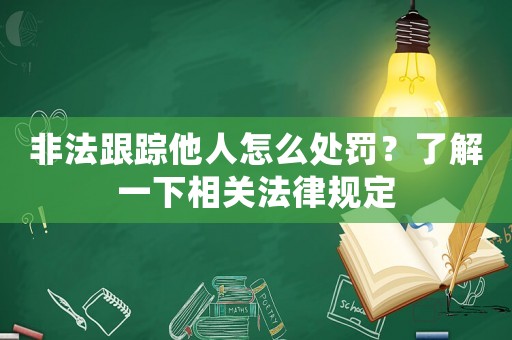 非法跟蹤他人怎么處罰？了解一下相關(guān)法律規(guī)定