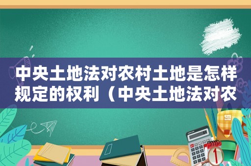 中央土地法對農(nóng)村土地是怎樣規(guī)定的權(quán)利（中央土地法對農(nóng)村土地是怎樣規(guī)定的）