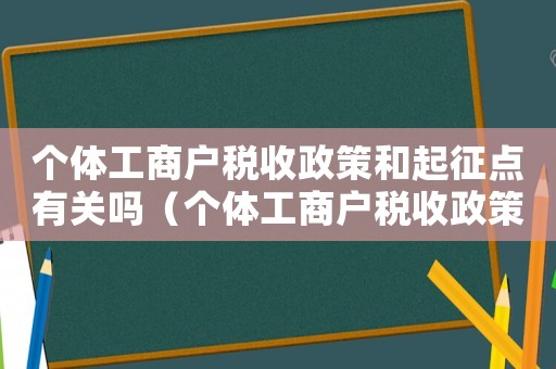 個體工商戶稅收政策和起征點有關(guān)嗎（個體工商戶稅收政策和起征點有關(guān)嗎）