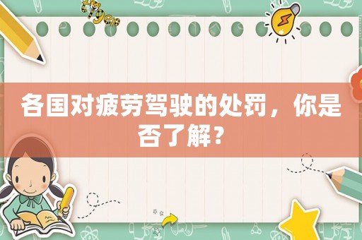 各國對疲勞駕駛的處罰，你是否了解？