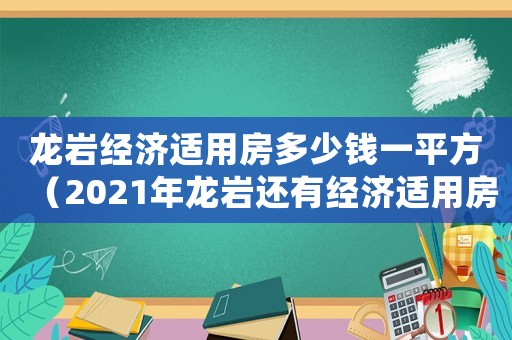 龍巖經(jīng)濟(jì)適用房多少錢一平方（2021年龍巖還有經(jīng)濟(jì)適用房嗎）