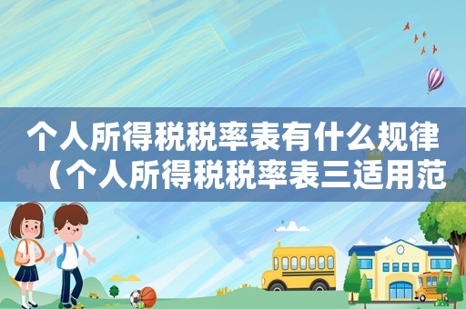 個人所得稅稅率表有什么規(guī)律（個人所得稅稅率表三適用范圍）