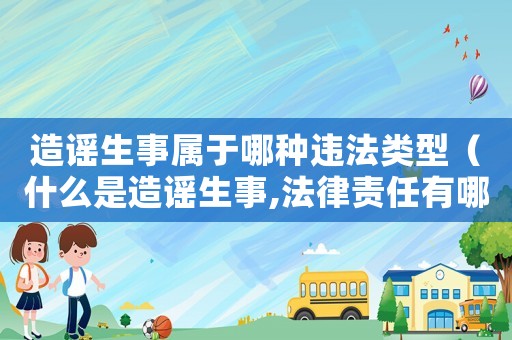 造謠生事屬于哪種違法類型（什么是造謠生事,法律責(zé)任有哪些內(nèi)容）