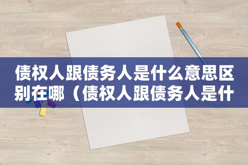 債權人跟債務人是什么意思區(qū)別在哪（債權人跟債務人是什么意思區(qū)別）