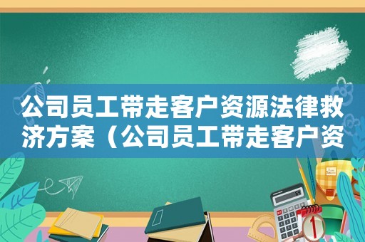 公司員工帶走客戶資源法律救濟(jì)方案（公司員工帶走客戶資源法律救濟(jì)）