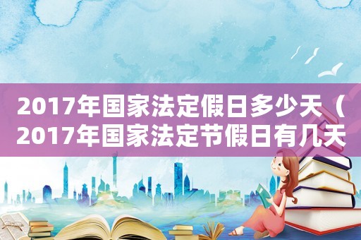2017年國(guó)家法定假日多少天（2017年國(guó)家法定節(jié)假日有幾天）