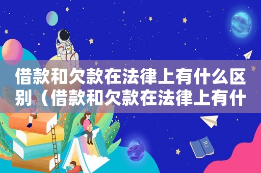 借款和欠款在法律上有什么區(qū)別（借款和欠款在法律上有什么不同）