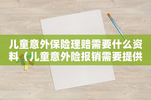 兒童意外保險理賠需要什么資料（兒童意外險報銷需要提供什么資料）
