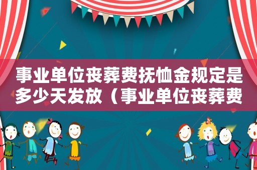 事業(yè)單位喪葬費(fèi)撫恤金規(guī)定是多少天發(fā)放（事業(yè)單位喪葬費(fèi)撫恤金規(guī)定是多少天）