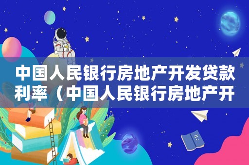 中國(guó)人民銀行房地產(chǎn)開(kāi)發(fā)貸款利率（中國(guó)人民銀行房地產(chǎn)開(kāi)發(fā)貸款管理辦法）