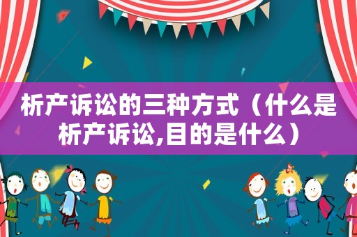 析產(chǎn)訴訟的三種方式（什么是析產(chǎn)訴訟,目的是什么）