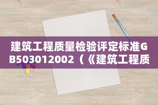 建筑工程質(zhì)量檢驗(yàn)評(píng)定標(biāo)準(zhǔn)GB503012002（《建筑工程質(zhì)量檢驗(yàn)評(píng)定標(biāo)準(zhǔn)》）