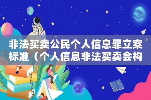 非法買賣公民個(gè)人信息罪立案標(biāo)準(zhǔn)（個(gè)人信息非法買賣會(huì)構(gòu)成哪些犯罪行為）