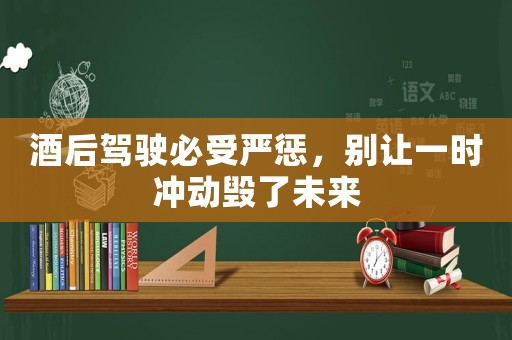 酒后駕駛必受嚴(yán)懲，別讓一時沖動毀了未來