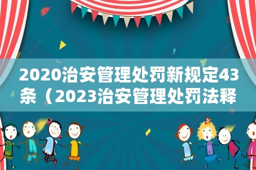 2020治安管理處罰新規(guī)定43條（2023治安管理處罰法釋義）